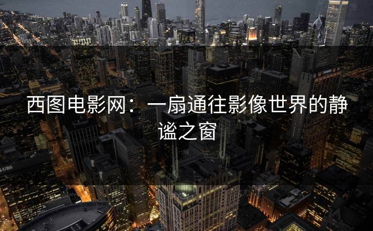 西图电影网：一扇通往影像世界的静谧之窗