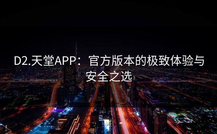 D2.天堂APP：官方版本的极致体验与安全之选