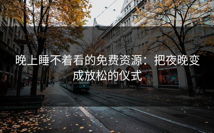 晚上睡不着看的免费资源：把夜晚变成放松的仪式
